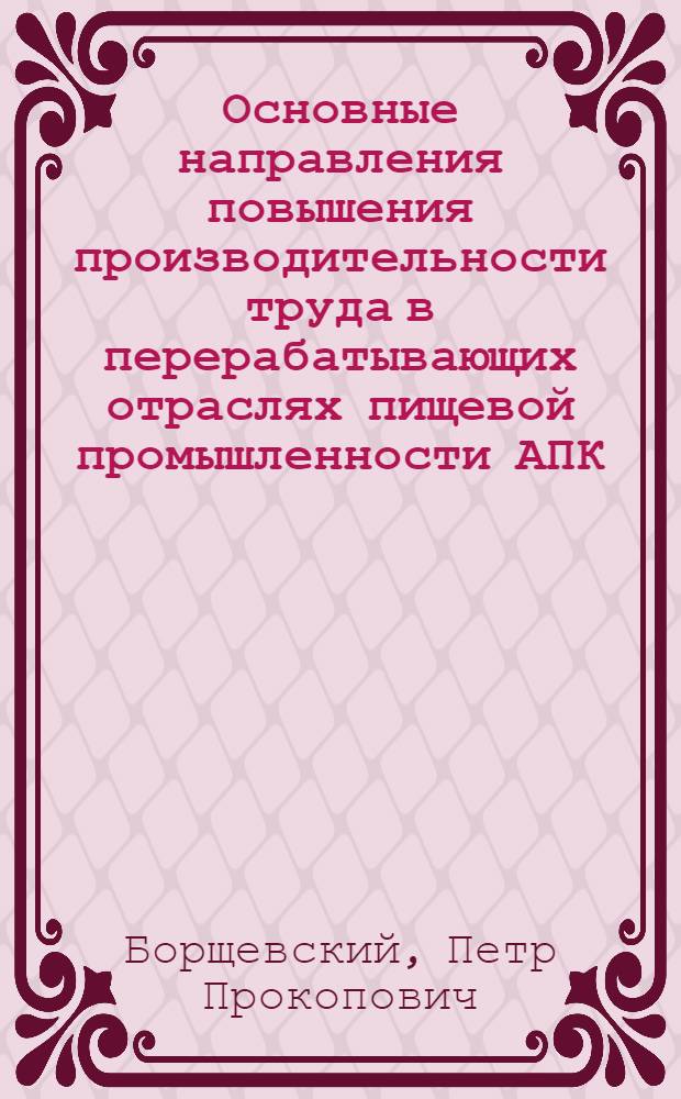 Основные направления повышения производительности труда в перерабатывающих отраслях пищевой промышленности АПК : Лекция для заочников курсов "Интенсификация пр-ва в перераб. отраслях агропром. комплекса"