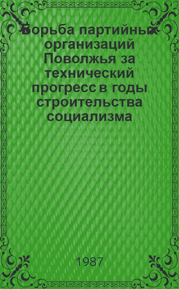 Борьба партийных организаций Поволжья за технический прогресс в годы строительства социализма : Межвуз. сб. науч. тр