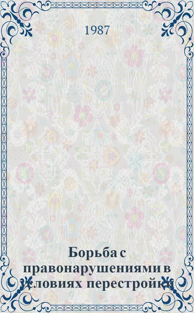 Борьба с правонарушениями в условиях перестройки : Тез. всесоюз. науч. конф. "За здоровый образ жизни (борьба с социал. болезнями)", Суздаль, 1987 г