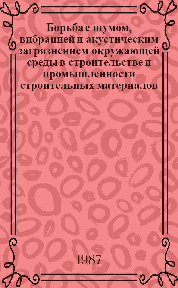 Борьба с шумом, вибрацией и акустическим загрязнением окружающей среды в строительстве и промышленности строительных материалов : Науч.-практ. конф., 3-4 июля