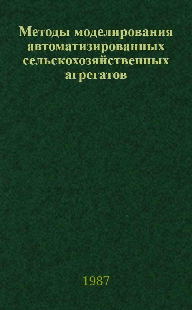 Методы моделирования автоматизированных сельскохозяйственных агрегатов : Учеб. пособие для сельхозвузов для студентов спец. 1515 "Автоматизация с.-х. пр-ва" и 1509 "Механизация сел. хоз-ва"
