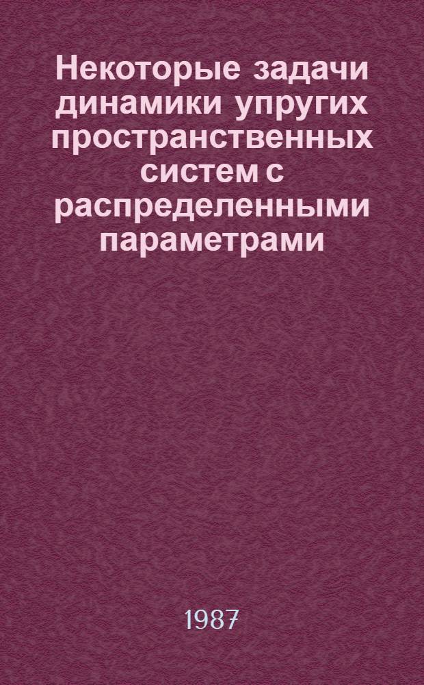 Некоторые задачи динамики упругих пространственных систем с распределенными параметрами