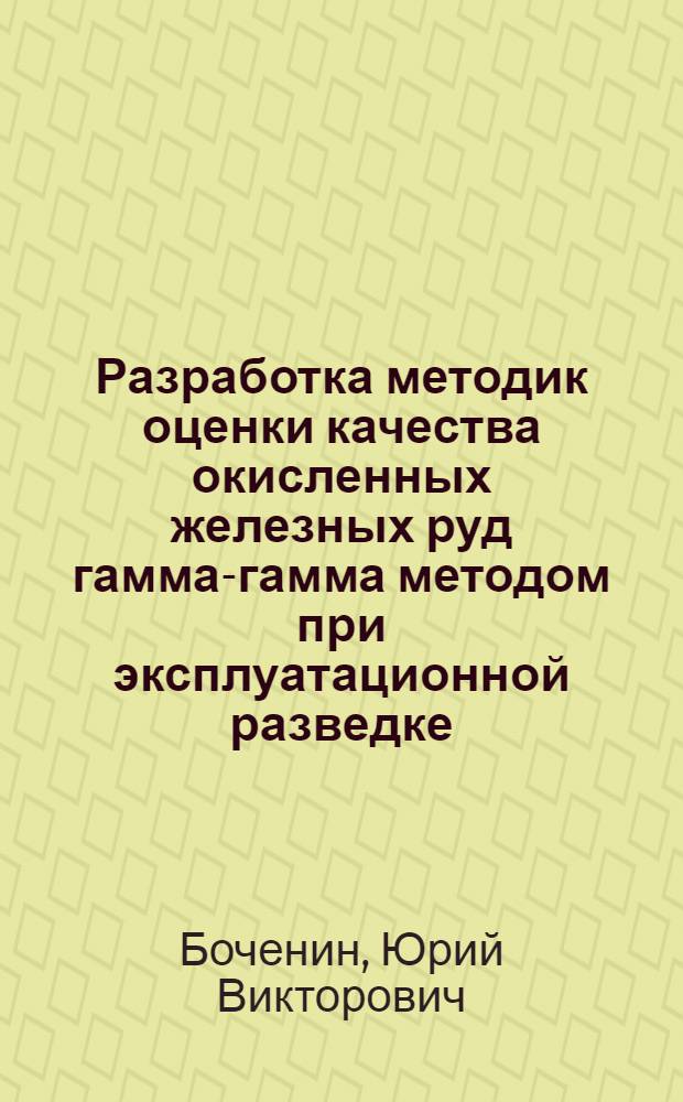 Разработка методик оценки качества окисленных железных руд гамма-гамма методом при эксплуатационной разведке : (На прим. Лисакон. и Магнитогор. месторождений) : Автореф. дис. на соиск. учен. степ. к. г.-м. н