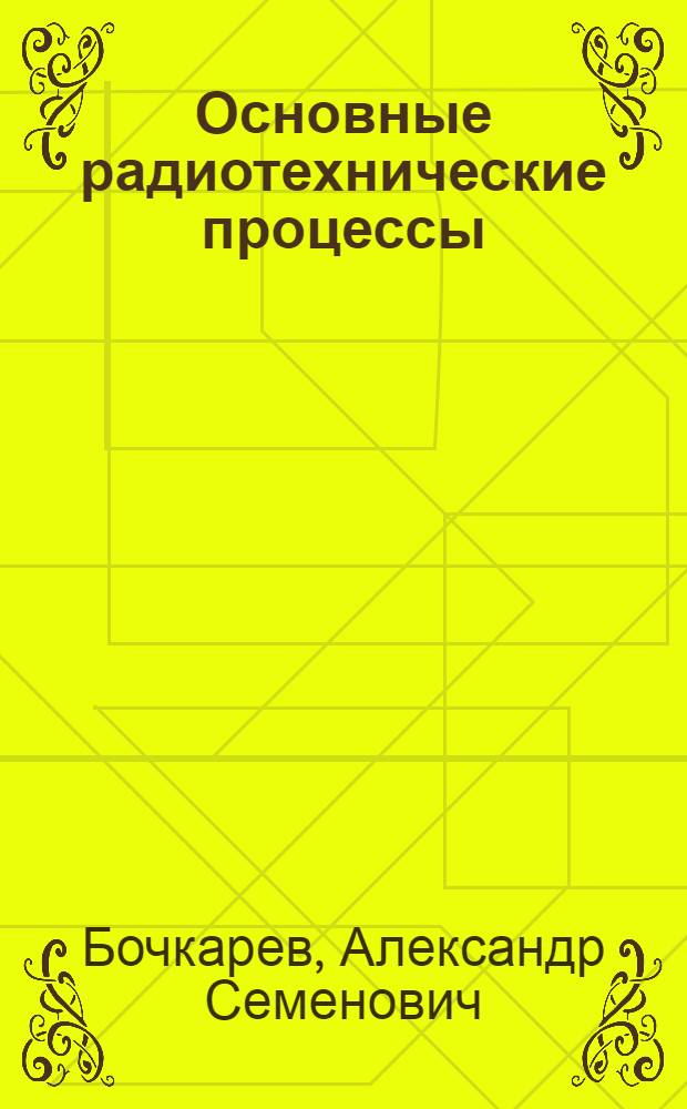 Основные радиотехнические процессы : Учеб. пособие : (Для дневной и веч. форм обучения)