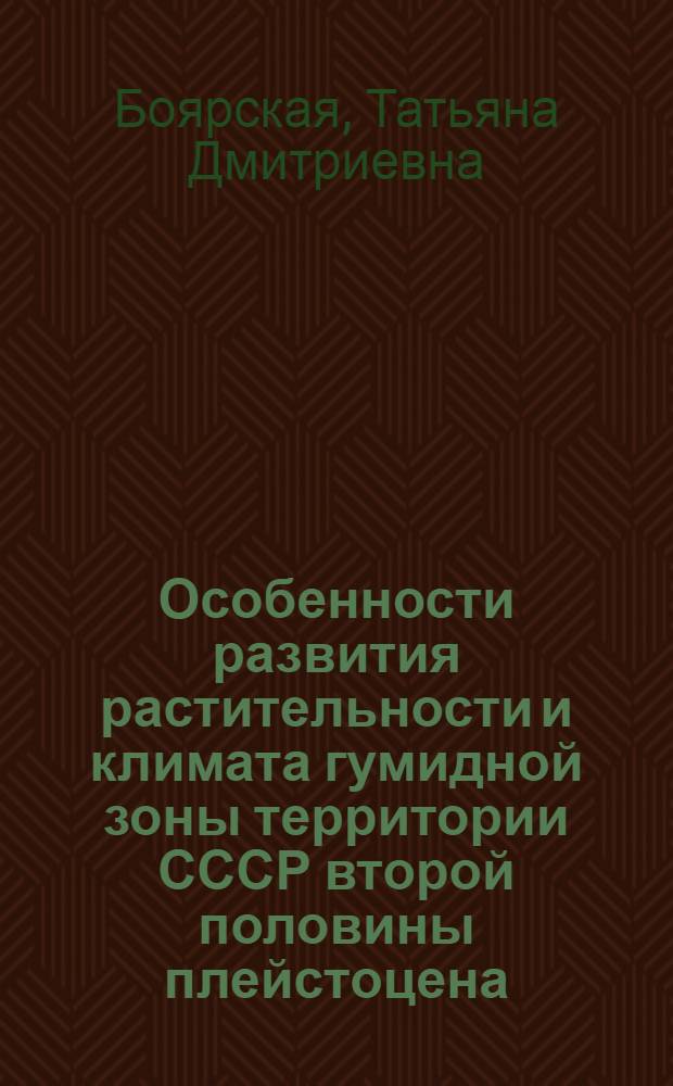 Особенности развития растительности и климата гумидной зоны территории СССР второй половины плейстоцена : (Пространств.-временной аспект) : Автореф. дис. на соиск. учен. степ. д-ра геогр. наук : (11.00.04)