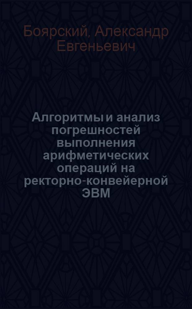 Алгоритмы и анализ погрешностей выполнения арифметических операций на ректорно-конвейерной ЭВМ : Автореф. дис. на соиск. учен. степ. к. ф.-м. н
