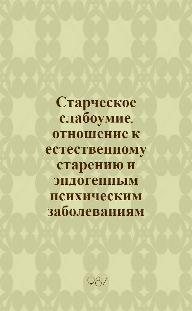 Старческое слабоумие, отношение к естественному старению и эндогенным психическим заболеваниям : Автореф. дис. на соиск. учен. степ. д-ра мед. наук : (14.00.18)