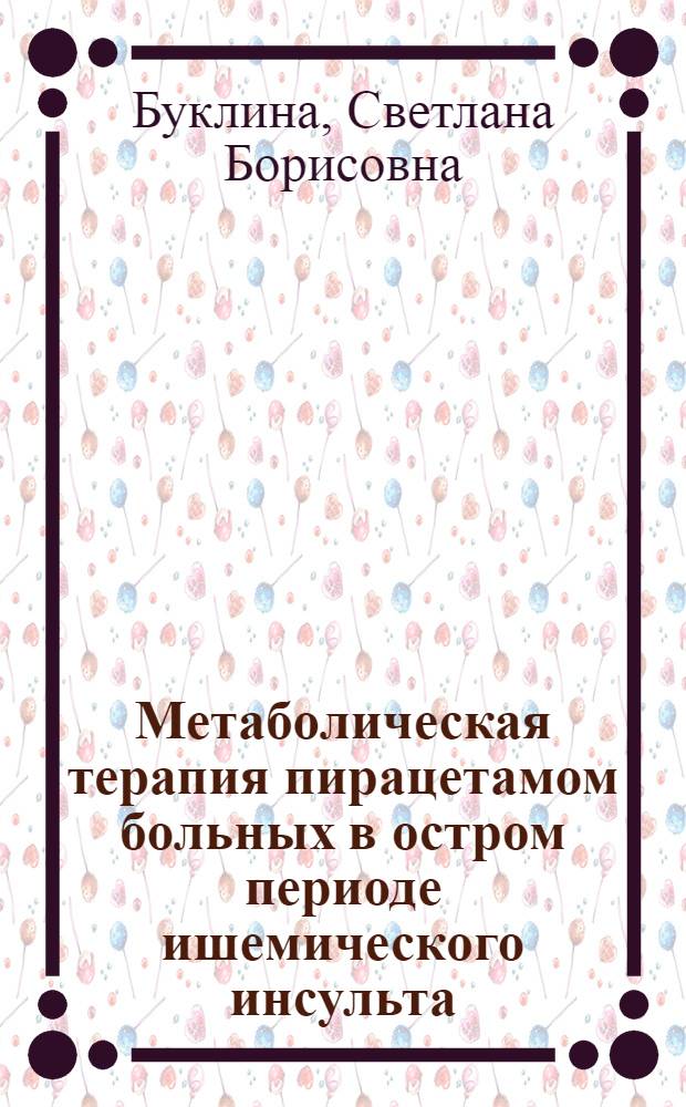 Метаболическая терапия пирацетамом больных в остром периоде ишемического инсульта : (Клинико-нейропсихол. и эксперим. исслед,) : Автореф. дис. на соиск. учен. степ. канд. мед. наук : (14.00.13)