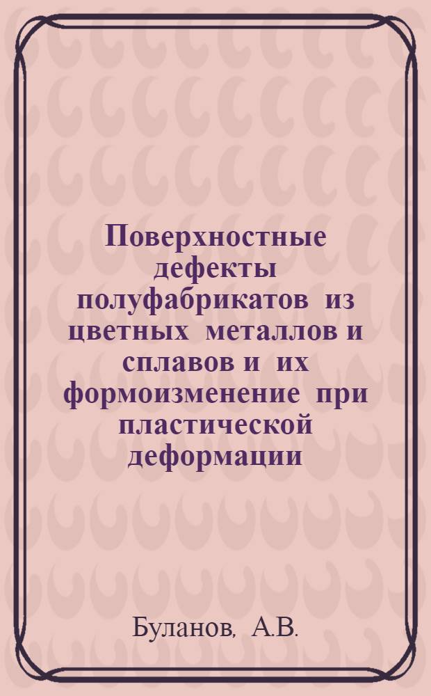 Поверхностные дефекты полуфабрикатов из цветных металлов и сплавов и их формоизменение при пластической деформации