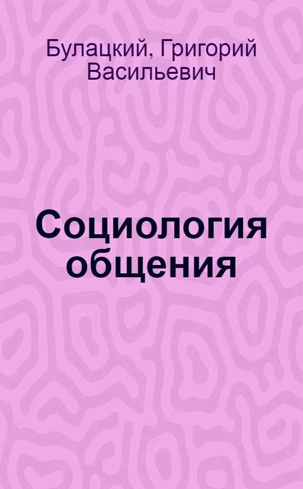 Социология общения : Журналистам о социал. природе и полит. функциях общения