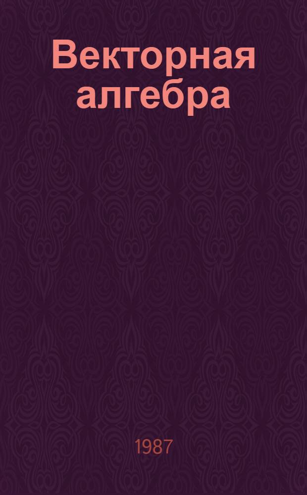 Векторная алгебра : Учеб. пособие : Для студентов подгот. фак. спец. "Математика" и "Физика"