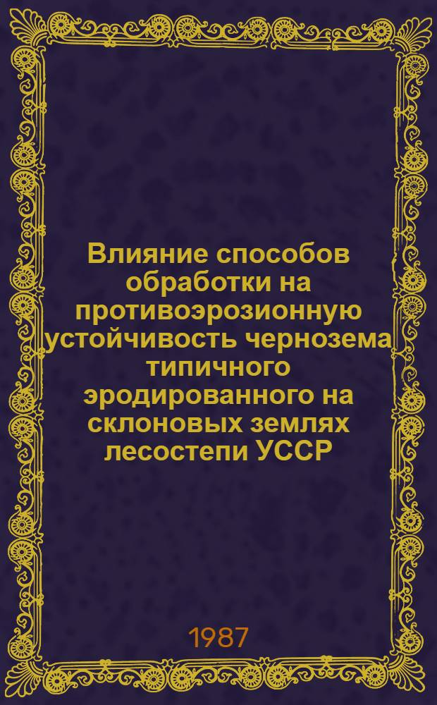 Влияние способов обработки на противоэрозионную устойчивость чернозема типичного эродированного на склоновых землях лесостепи УССР : Автореф. дис. на соиск. учен. степ. канд. с.-х. наук : (06.01.01)