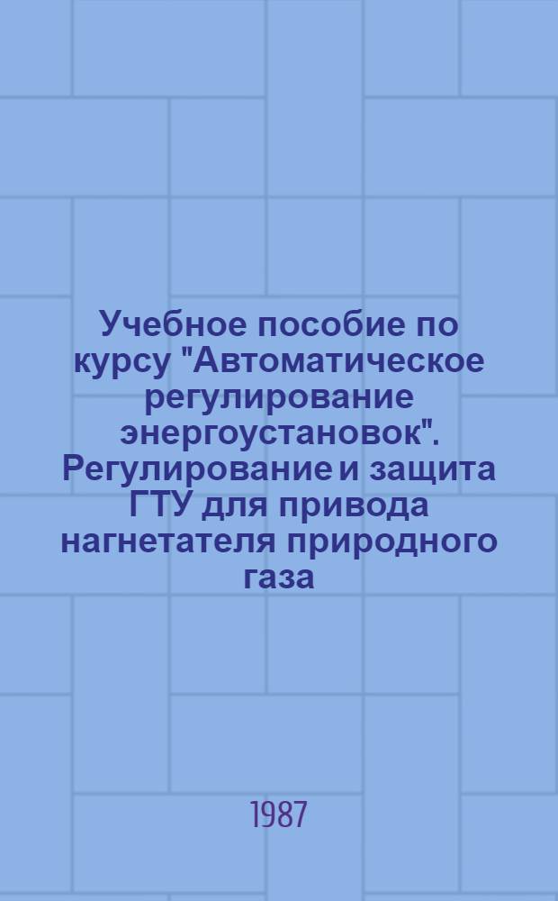 Учебное пособие по курсу "Автоматическое регулирование энергоустановок". Регулирование и защита ГТУ для привода нагнетателя природного газа