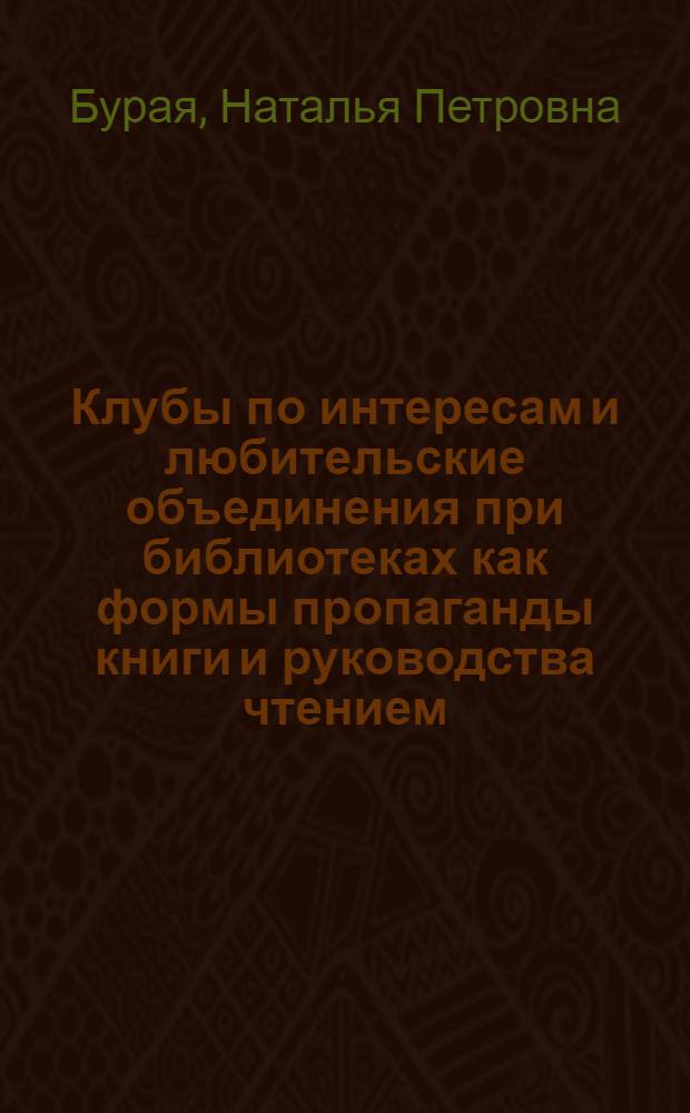 Клубы по интересам и любительские объединения при библиотеках как формы пропаганды книги и руководства чтением : Автореф. дис. на соиск. учен. степ. к. п. н