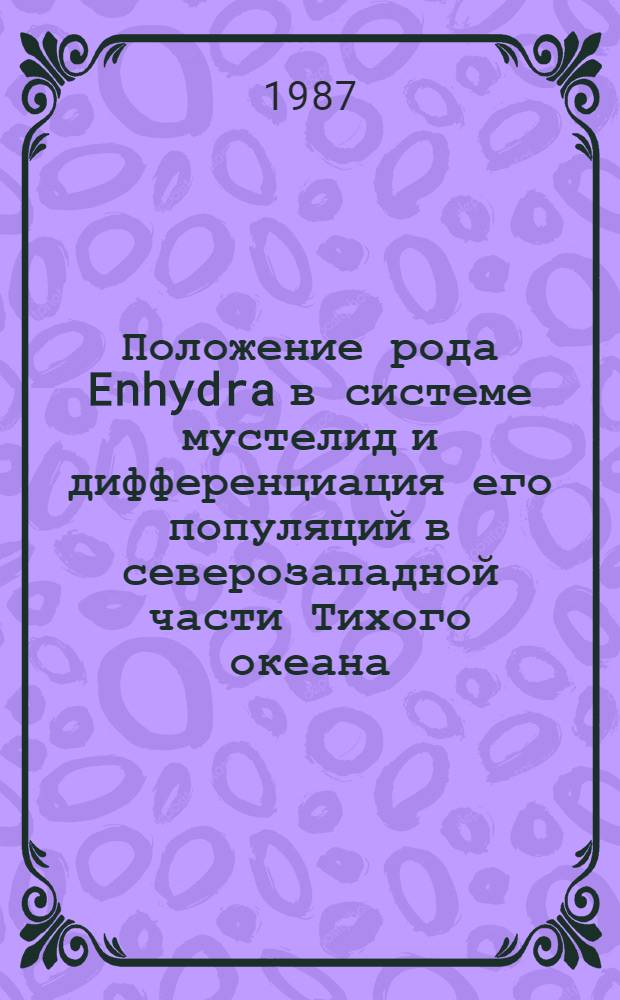 Положение рода Enhydra в системе мустелид и дифференциация его популяций в северозападной части Тихого океана : Автореф. дис. на соиск. учен. степ. канд. биол. наук : (03.00.08)