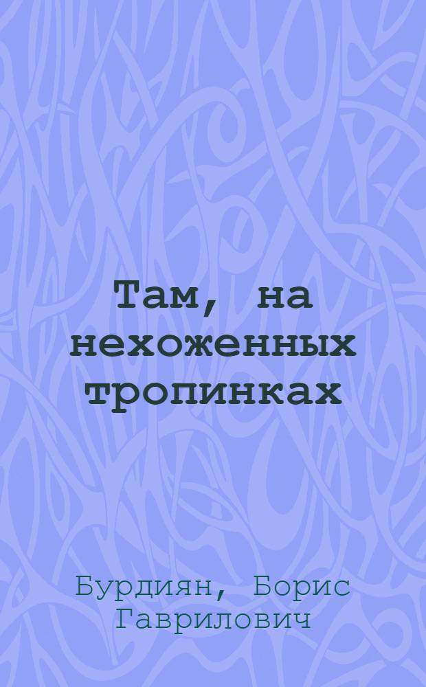 Там, на нехоженных тропинках : Краевед. очерки о Кировогр. обл.