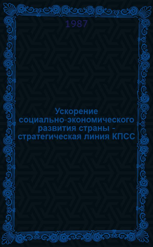 Ускорение социально-экономического развития страны - стратегическая линия КПСС : (Метод. пособие)