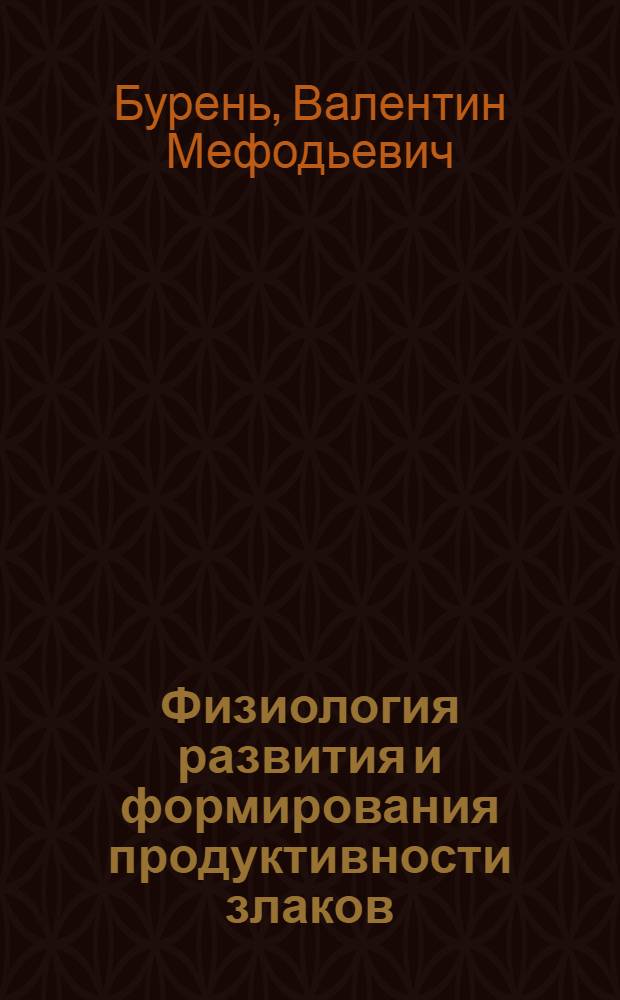 Физиология развития и формирования продуктивности злаков : Автореф. дис. на соиск. учен. степ. д-ра биол. наук : (03.00.05; 03.00.12)