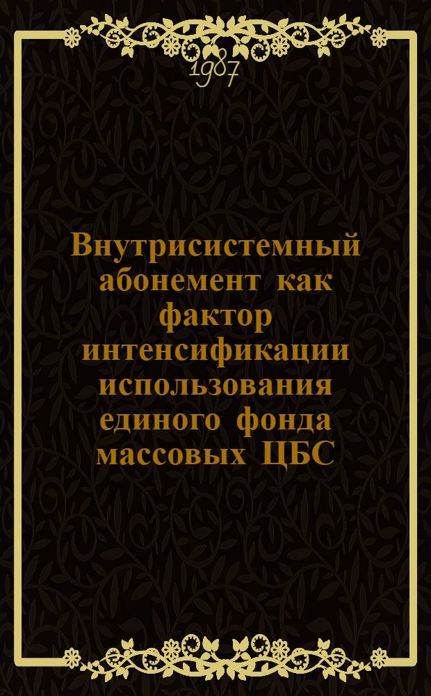 Внутрисистемный абонемент как фактор интенсификации использования единого фонда массовых ЦБС : Автореф. дис. на соиск. учен. степ. к. п. н