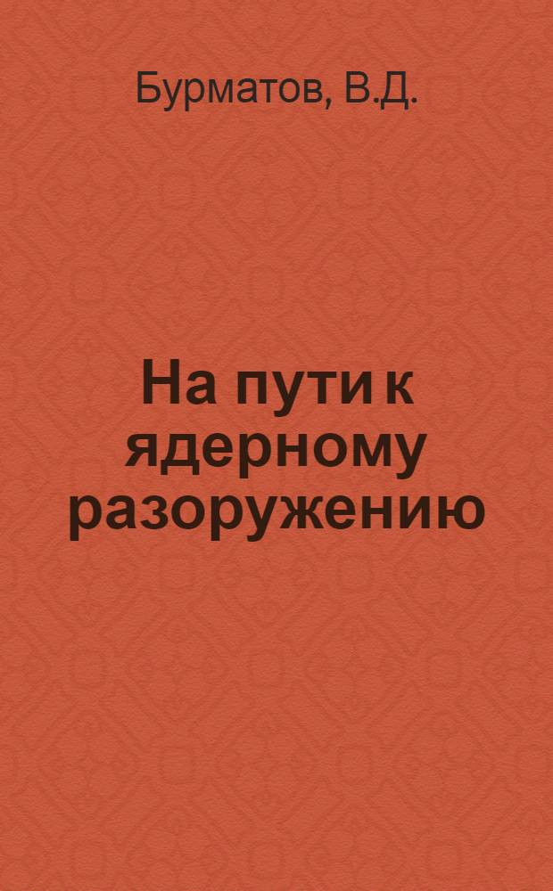 На пути к ядерному разоружению : Материал в помощь лекторам и докладчикам парт. ком. по итогам встречи в верхах в Вашингтоне в декабре 1987 г