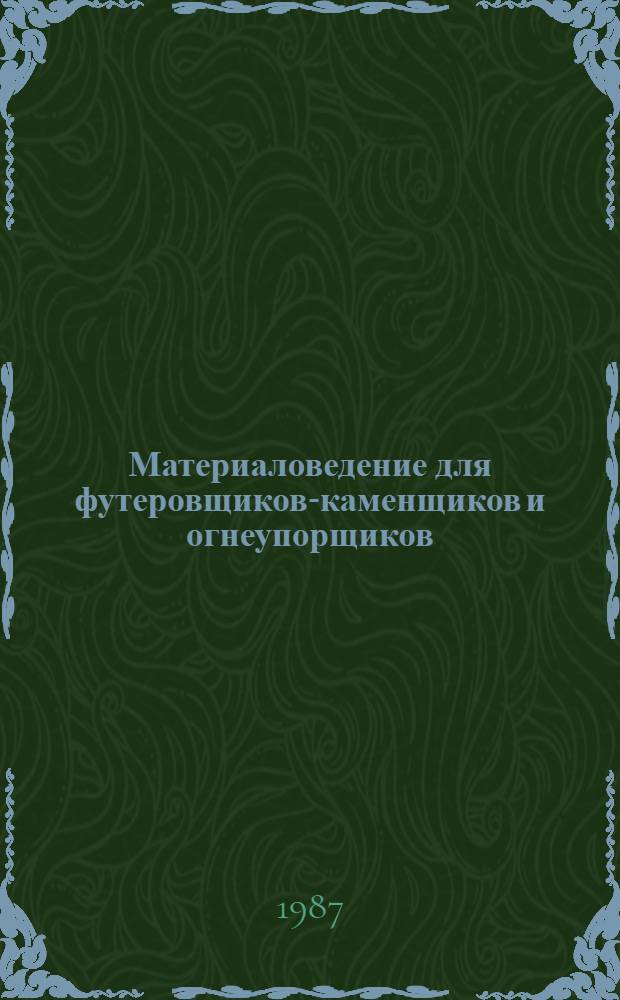 Материаловедение для футеровщиков-каменщиков и огнеупорщиков : Учебник для сред. ПТУ