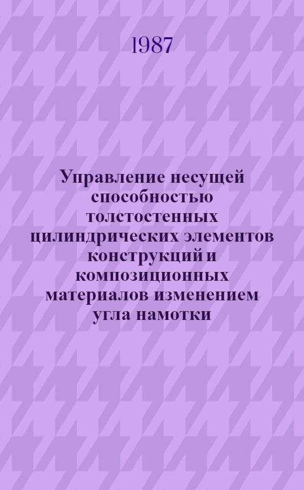 Управление несущей способностью толстостенных цилиндрических элементов конструкций и композиционных материалов изменением угла намотки : Автореф. дис. на соиск. учен. степ. к. т. н