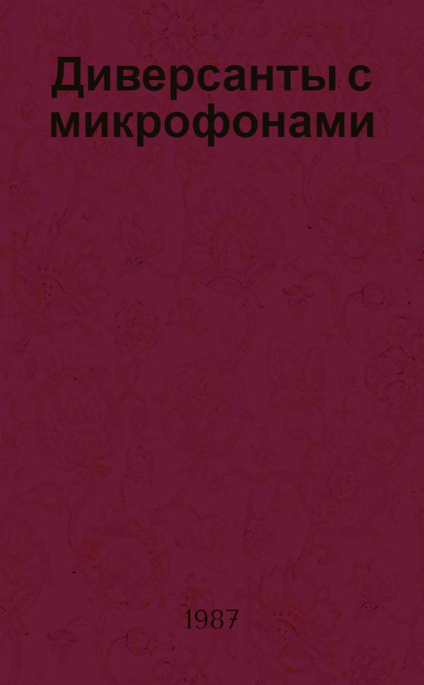 Диверсанты с микрофонами : Разоблачение тех, кто вдохновляет, организует и осуществляет подрыв. радиопропаганду против СССР