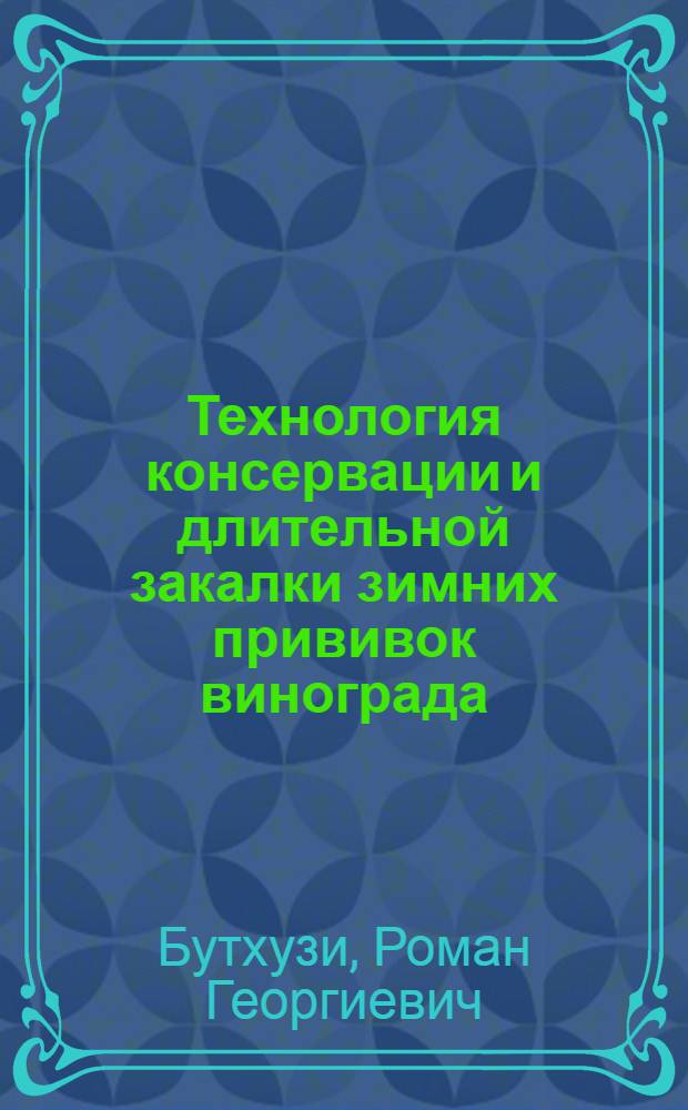 Технология консервации и длительной закалки зимних прививок винограда : Автореф. дис. на соиск. учен. степ. канд. с.-х. наук : (06.01.08)
