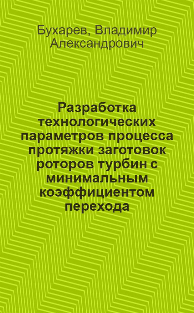 Разработка технологических параметров процесса протяжки заготовок роторов турбин с минимальным коэффициентом перехода : Автореф. дис. на соиск. учен. степ. канд. техн. наук : (05.03.05)