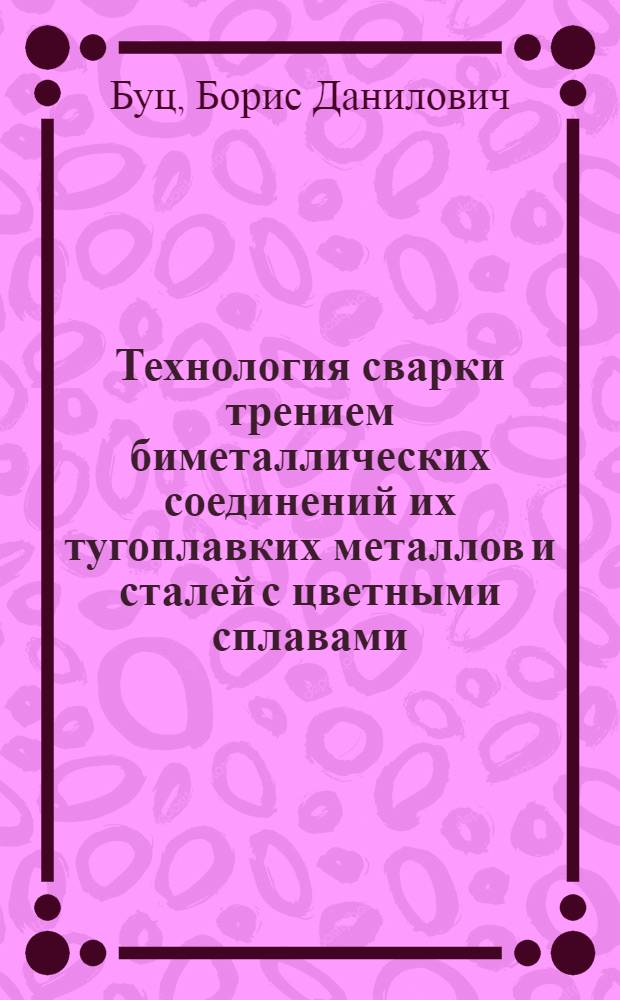 Технология сварки трением биметаллических соединений их тугоплавких металлов и сталей с цветными сплавами : Автореф. дис. на соиск. учен. степ. к. т. н