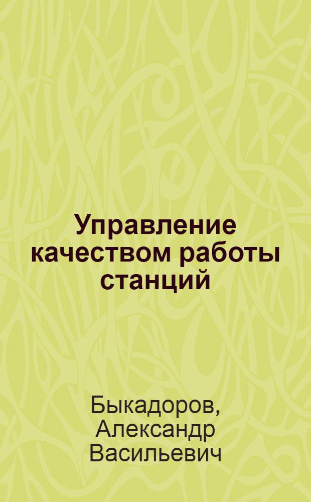 Управление качеством работы станций : Курс лекций для студентов и слушателей ФПК спец. "Орг. перевозок и упр. на трансп."