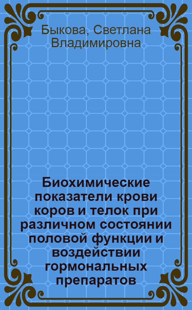 Биохимические показатели крови коров и телок при различном состоянии половой функции и воздействии гормональных препаратов : Автореф. дис. на соиск. учен. степ. канд. биол. наук : (03.00.04)
