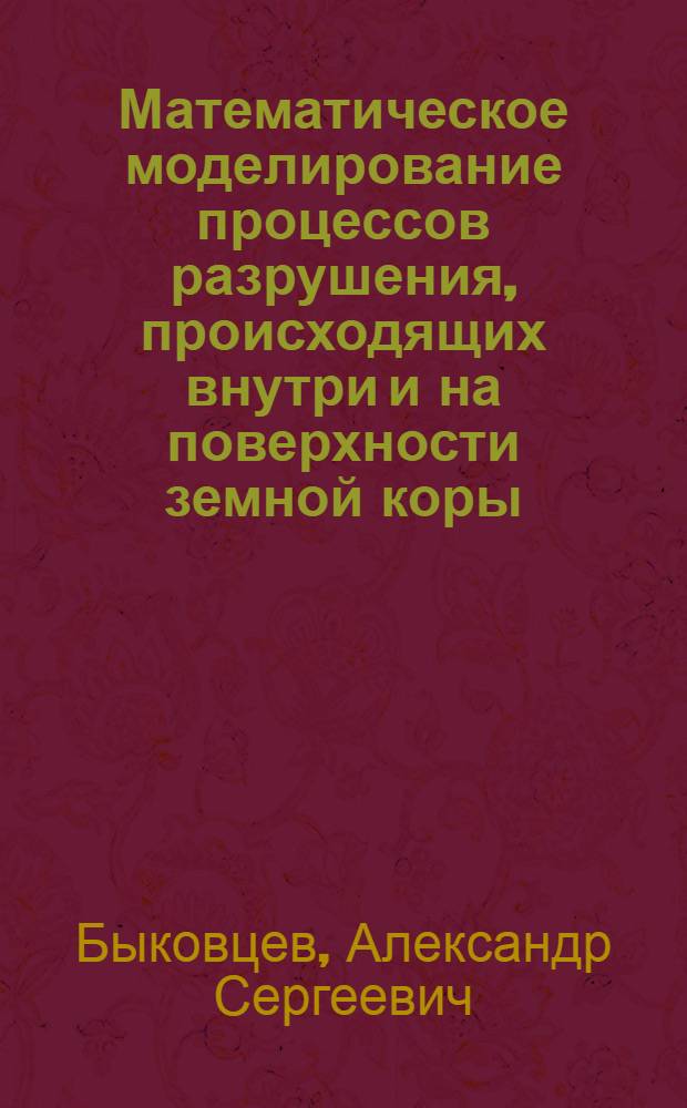 Математическое моделирование процессов разрушения, происходящих внутри и на поверхности земной коры : Автореф. дис. на соиск. учен. степ. д. ф.-м. н