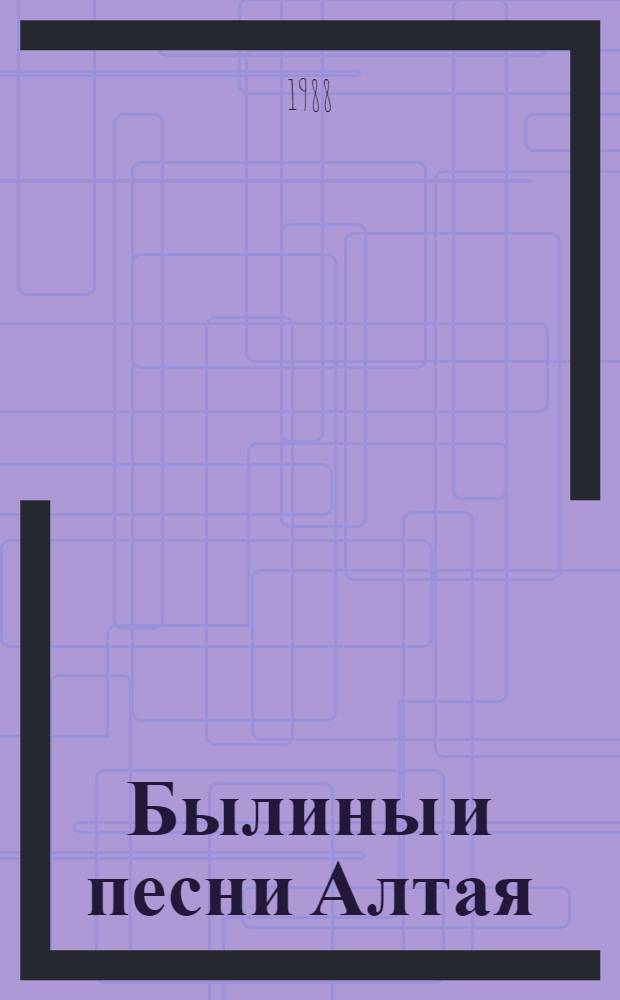 Былины и песни Алтая : Из собр. С.И. Гуляева