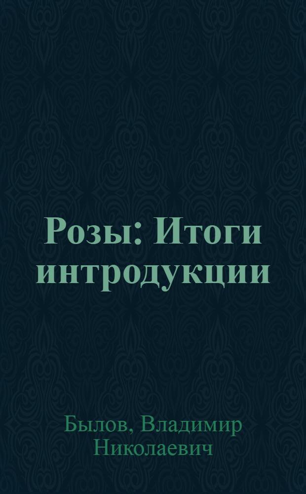 Розы : Итоги интродукции : Справ. пособие