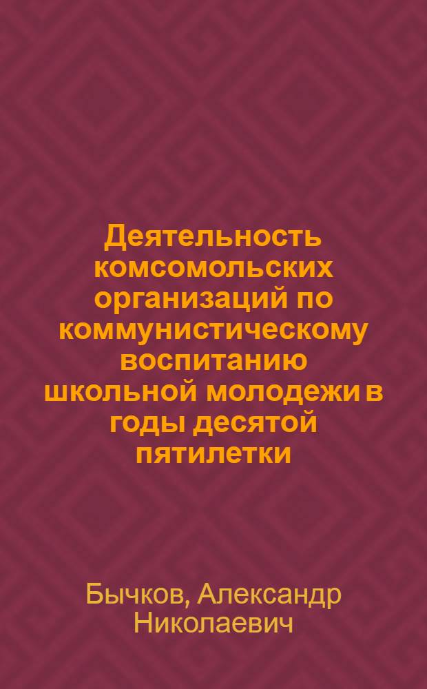 Деятельность комсомольских организаций по коммунистическому воспитанию школьной молодежи в годы десятой пятилетки : (По материалам парт. орг. Перм., Свердлов. обл. и Удм. АССР) : Автореф. дис. на соиск. учен. степ. канд. ист. наук : (07.00.01)
