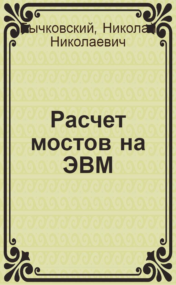 Расчет мостов на ЭВМ : Учеб. пособие по курсу "Проектирование мостов" : Для студентов спец. 1212