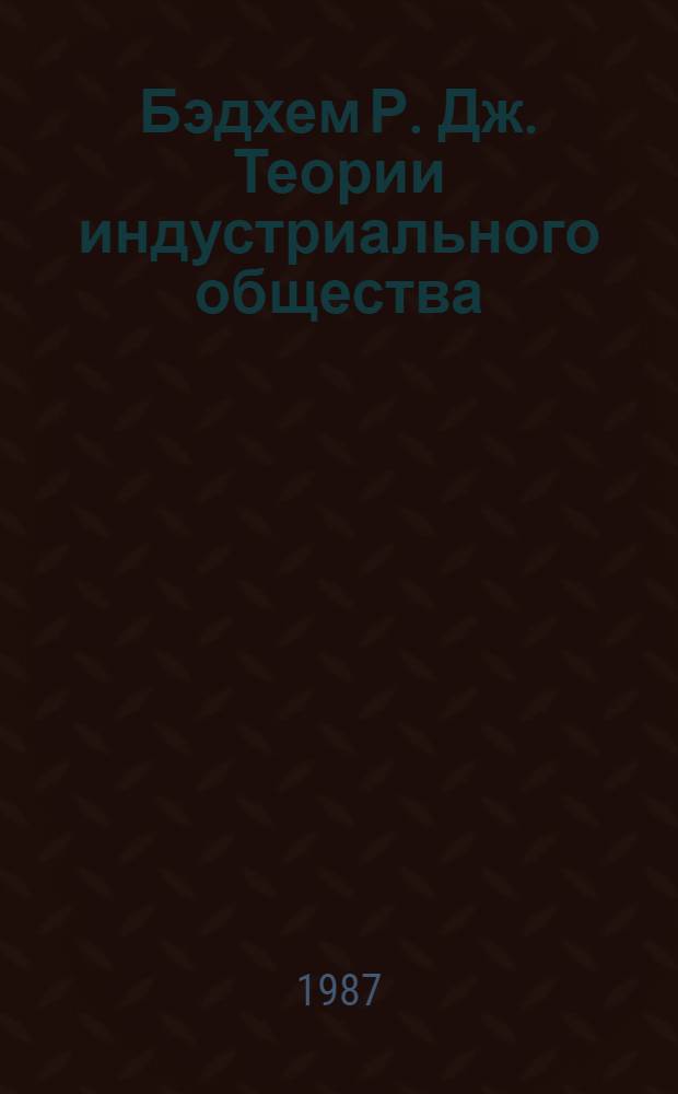 Бэдхем Р. Дж. Теории индустриального общества