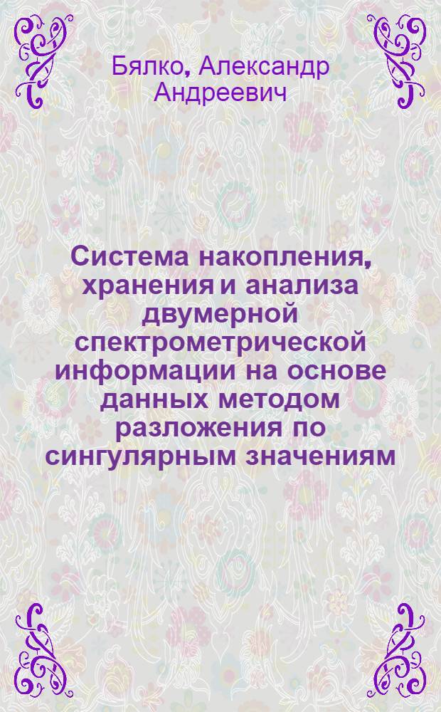 Система накопления, хранения и анализа двумерной спектрометрической информации на основе данных методом разложения по сингулярным значениям : Автореф. дис. на соиск. учен. степ. канд. физ.-мат. наук : (01.04.01)