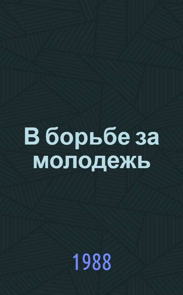 В борьбе за молодежь : (Как распознавать и предупреждать негативные тенденции в молодежной среде)