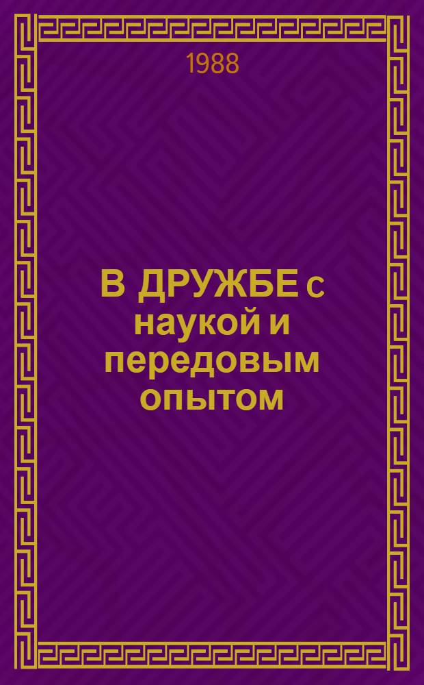 В ДРУЖБЕ c наукой и передовым опытом : Из опыта работы передовых хозяйств Черновиц. обл. УССР по интенсификации животноводства : Сборник