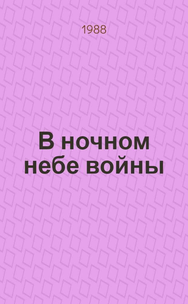 В ночном небе войны : Воспоминания ветеранов 719-го авиац. полка ночных бомбардировщиков : Сборник