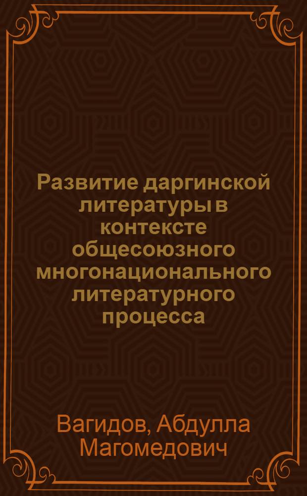 Развитие даргинской литературы в контексте общесоюзного многонационального литературного процесса : Автореф. дис. на соиск. учен. степ. д-ра филол. наук : (10.01.02)