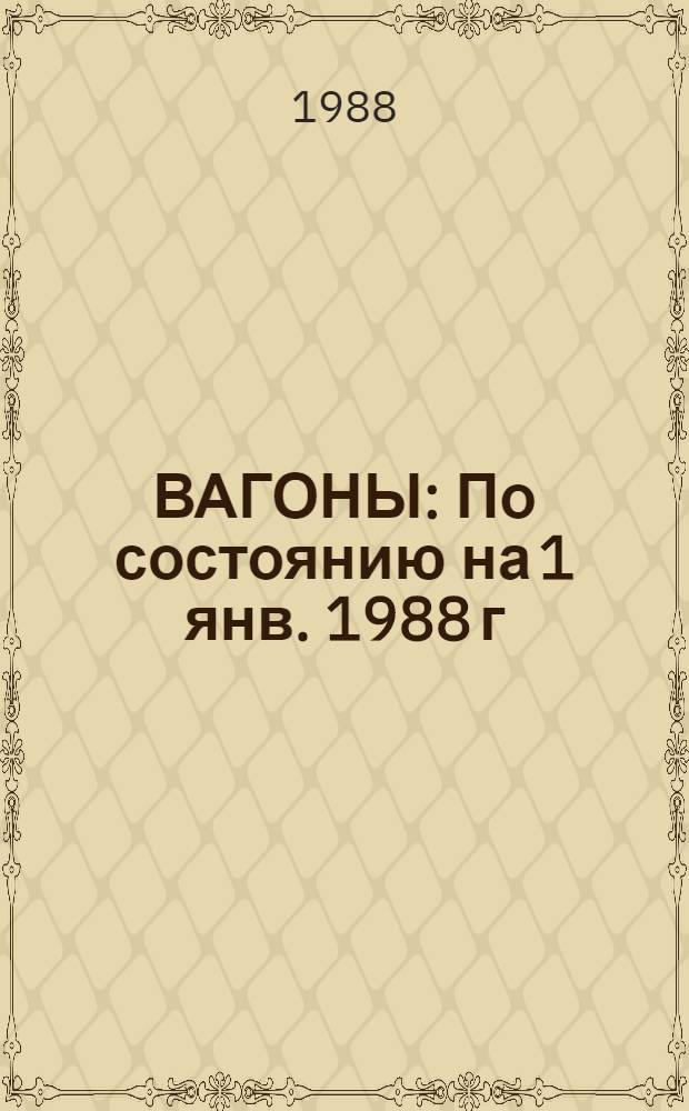ВАГОНЫ : По состоянию на 1 янв. 1988 г