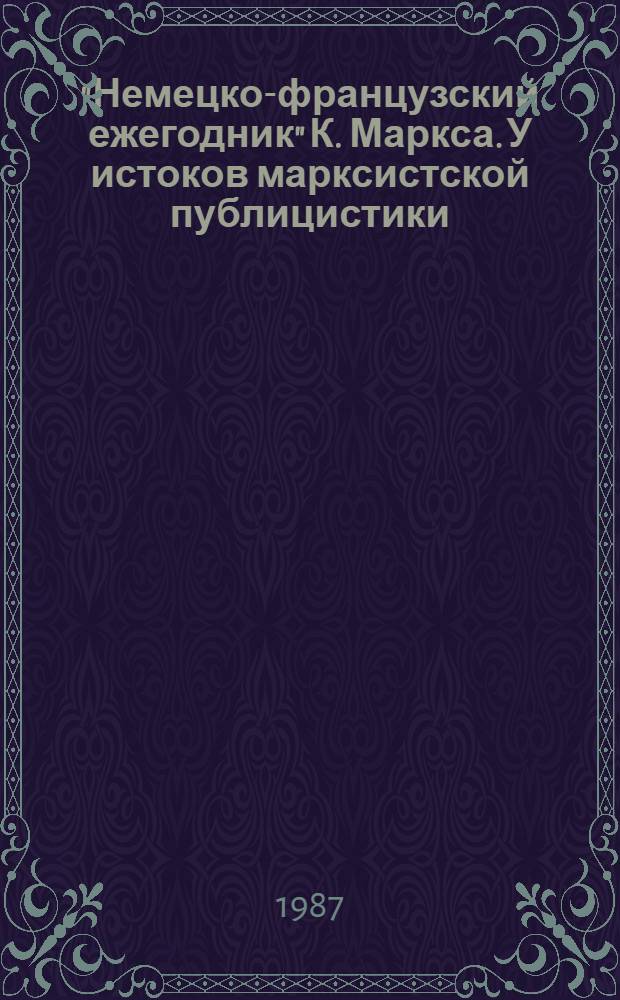 "Немецко-французский ежегодник" К. Маркса. У истоков марксистской публицистики : Автореф. дис. на соиск. учен. степ. канд. филол. наук : (10.01.10)