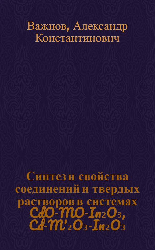 Синтез и свойства соединений и твердых растворов в системах CdO-MO-In₂O₃, Cd-M'₂O₃-In₂O₃ (M, M'- элементы II и III групп и Cu(II)) : Автореф. дис. на соиск. учен. степ. к. х. н