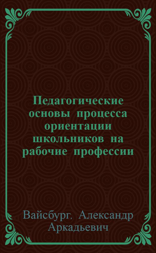 Педагогические основы процесса ориентации школьников на рабочие профессии : Автореф. дис. на соиск. учен. степ. д. пед. н. в форме науч. доклада