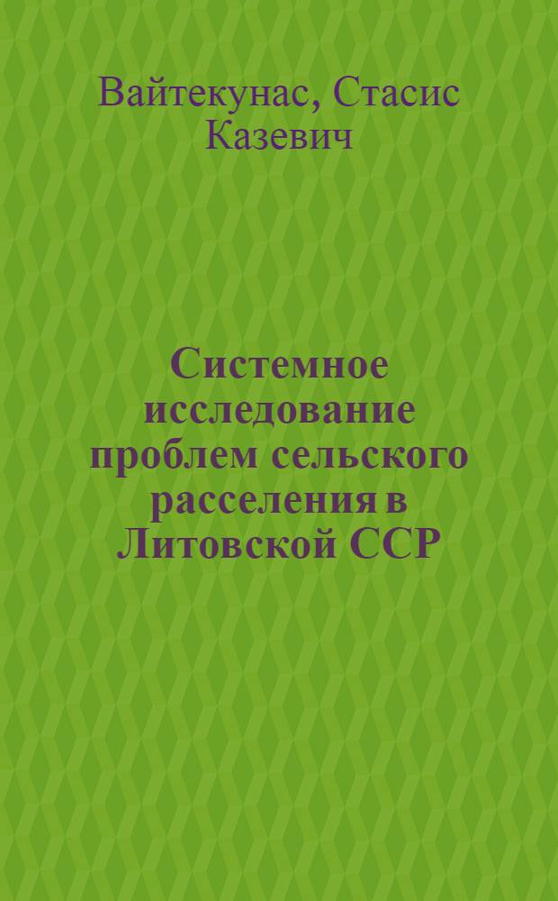 Системное исследование проблем сельского расселения в Литовской ССР : Автореф. дис. на соиск. учен. степ. д. г. н