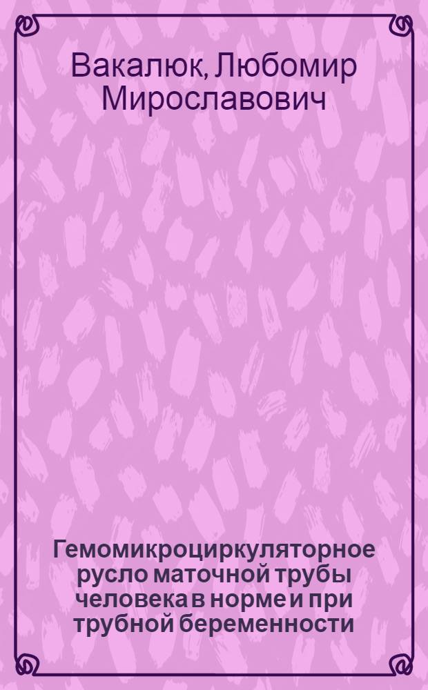 Гемомикроциркуляторное русло маточной трубы человека в норме и при трубной беременности : Автореф. дис. на соиск. учен. степ. канд. мед. наук : (14.00.02)