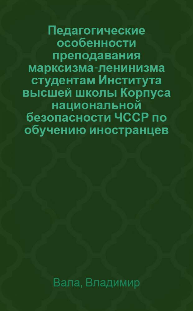 Педагогические особенности преподавания марксизма-ленинизма студентам Института высшей школы Корпуса национальной безопасности ЧССР по обучению иностранцев : Автореф. дис. на соиск. учен. степ. к. п. н